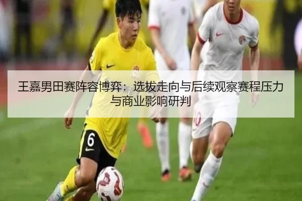 王嘉男田赛阵容博弈：选拔走向与后续观察赛程压力与商业影响研判